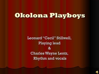 Okolona PlayboysOkolona Playboys
Leonard “Cecil” Stillwell,Leonard “Cecil” Stillwell,
Playing leadPlaying lead
&&
Charles Wayne Lentz,Charles Wayne Lentz,
Rhythm and vocalsRhythm and vocals
 