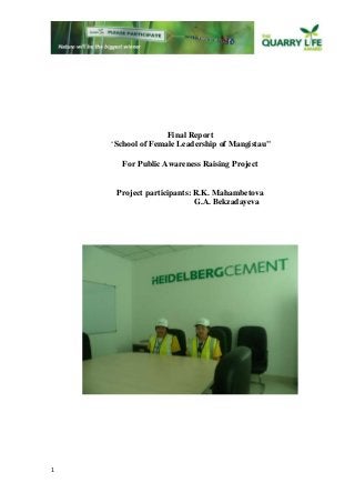 1 
Final Report 
"School of Female Leadership of Mangistau" 
For Public Awareness Raising Project 
Project participants: R.K. Mahambetova 
G.A. Bekzadayeva 
 