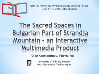 Oleg Konstantinov, Valeria Fol
QED’16: Technology Advanced Quality Learning for ALL
June 13-15, 2016, Sofia, Bulgaria
 