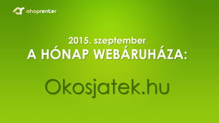 2015. szeptember
A HÓNAP WEBÁRUHÁZA:
Okosjatek.hu
 