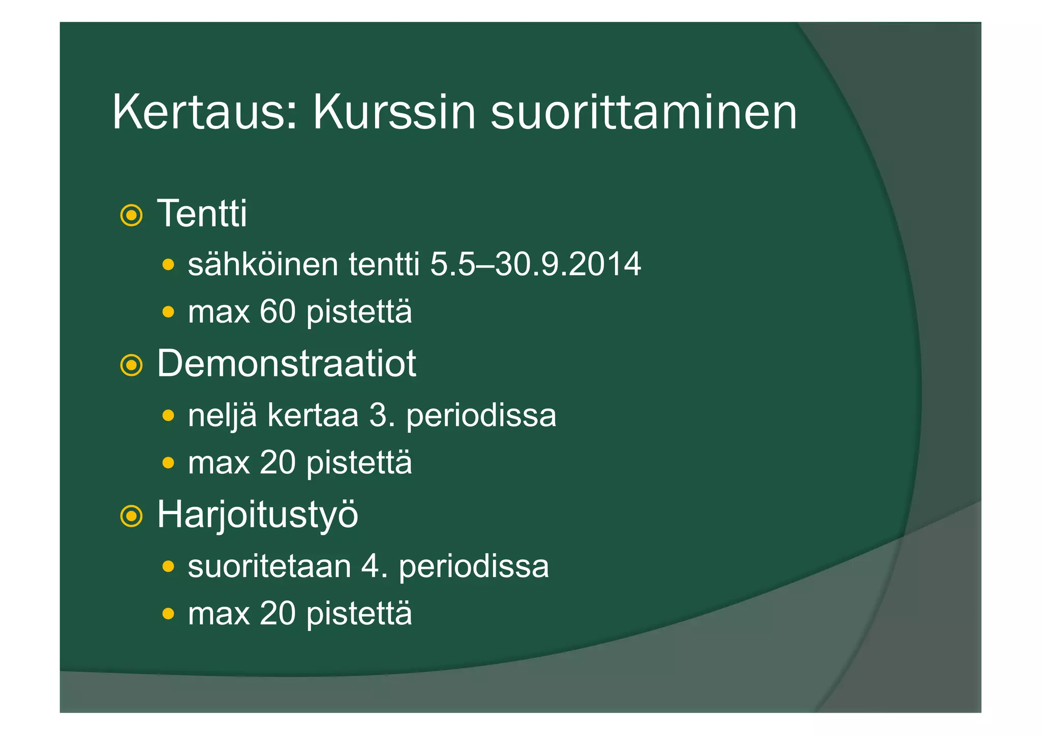 Kertaus: Kurssin suorittaminen
ž  Tentti
—  sähköinen tentti 5.5–30.9.2014
—  max 60 pistettä
ž  Demonstraatiot
—  neljä kertaa 3. periodissa
—  max 20 pistettä
ž  Harjoitustyö
—  suoritetaan 4. periodissa
—  max 20 pistettä
 