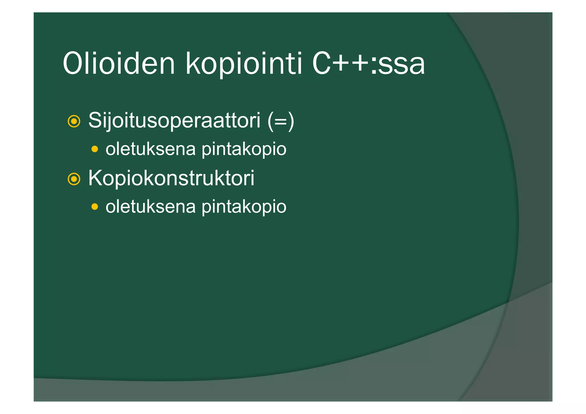 Olioiden kopiointi C++:ssa
ž  Sijoitusoperaattori (=)
—  oletuksena pintakopio
ž  Kopiokonstruktori
—  oletuksena pintakopio
 