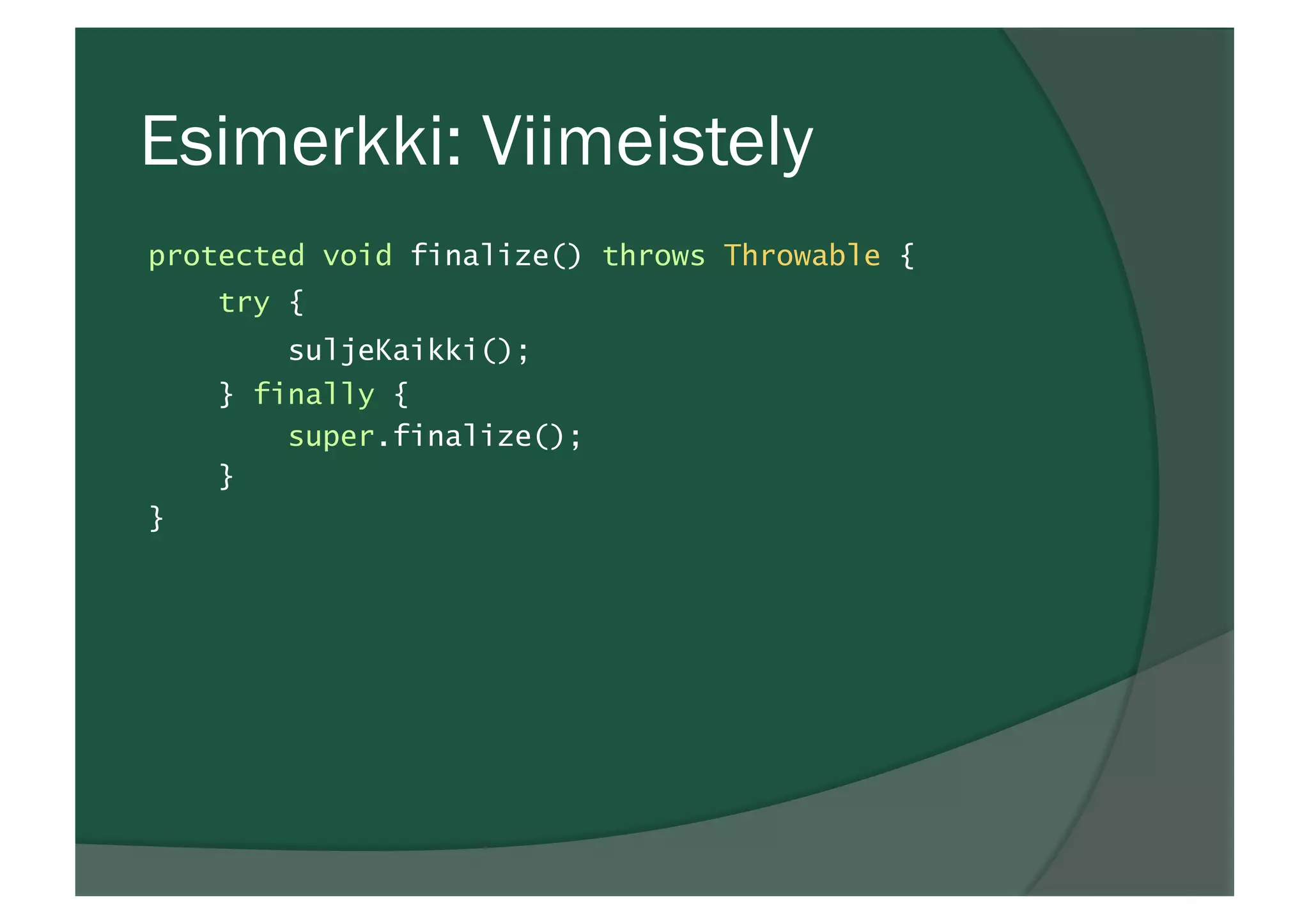Esimerkki: Viimeistely
protected void finalize() throws Throwable {
try {
suljeKaikki();
} finally {
super.finalize();
}
}
 