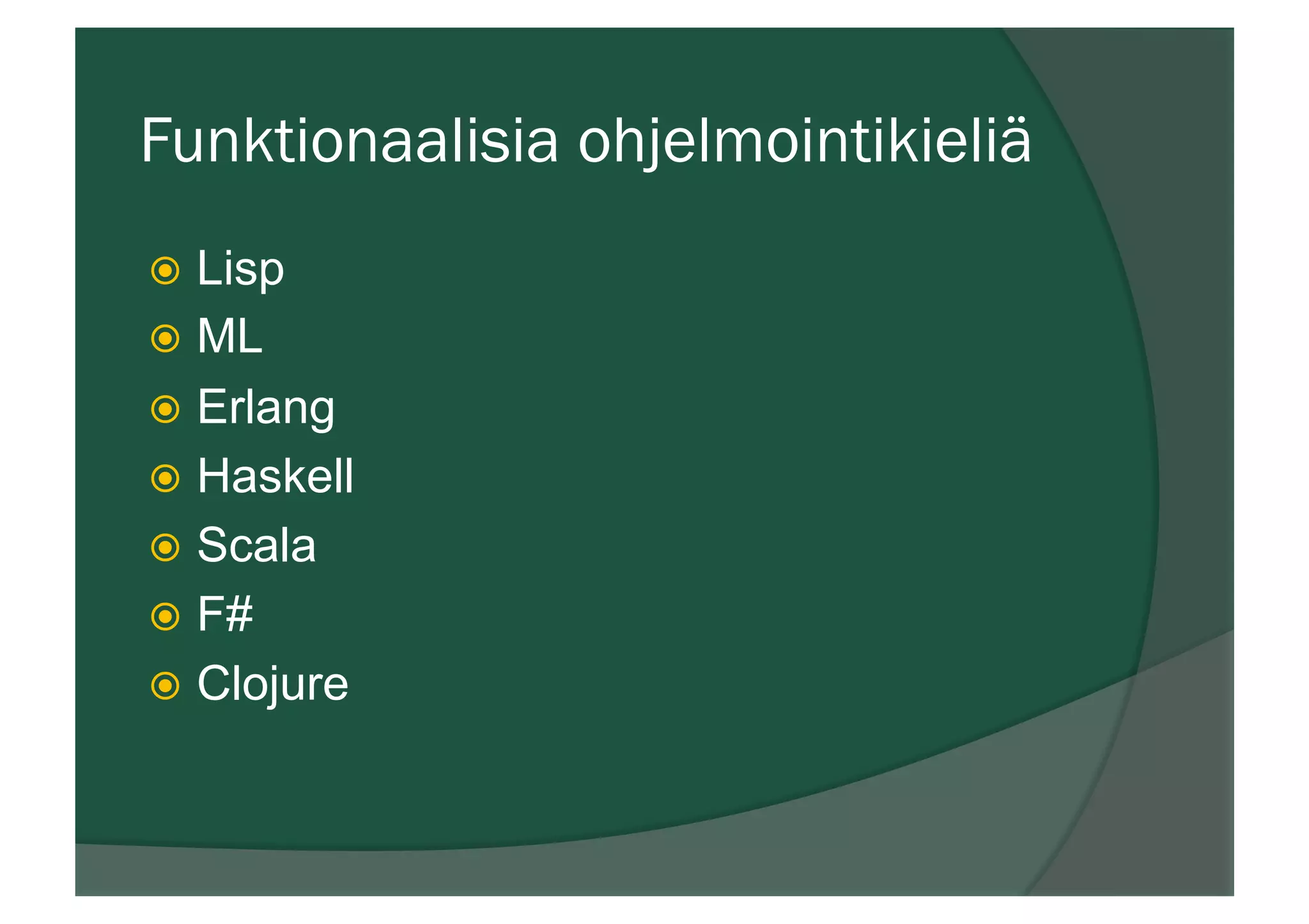 Funktionaalisia ohjelmointikieliä
ž  Lisp
ž  ML
ž  Erlang
ž  Haskell
ž  Scala
ž  F#
ž  Clojure
 