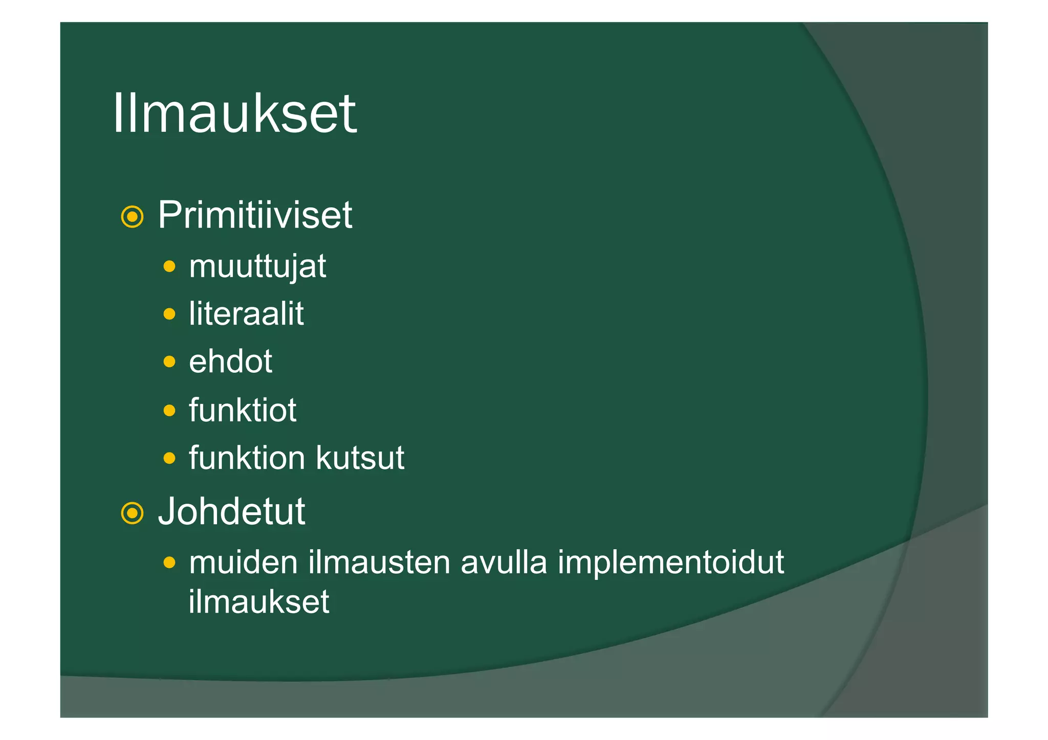 Ilmaukset
ž  Primitiiviset
—  muuttujat
—  literaalit
—  ehdot
—  funktiot
—  funktion kutsut
ž  Johdetut
—  muiden ilmausten avulla implementoidut
ilmaukset
 