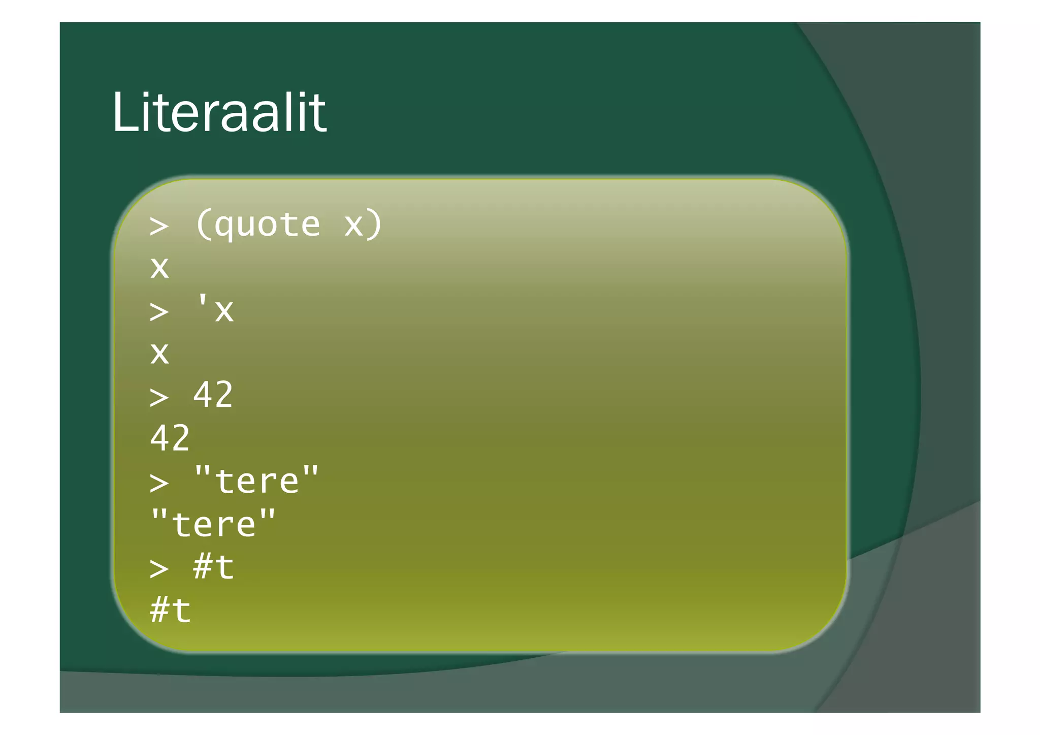 Literaalit
> (quote x)
x
> 'x
x
> 42
42
> "tere"
"tere"
> #t
#t
 