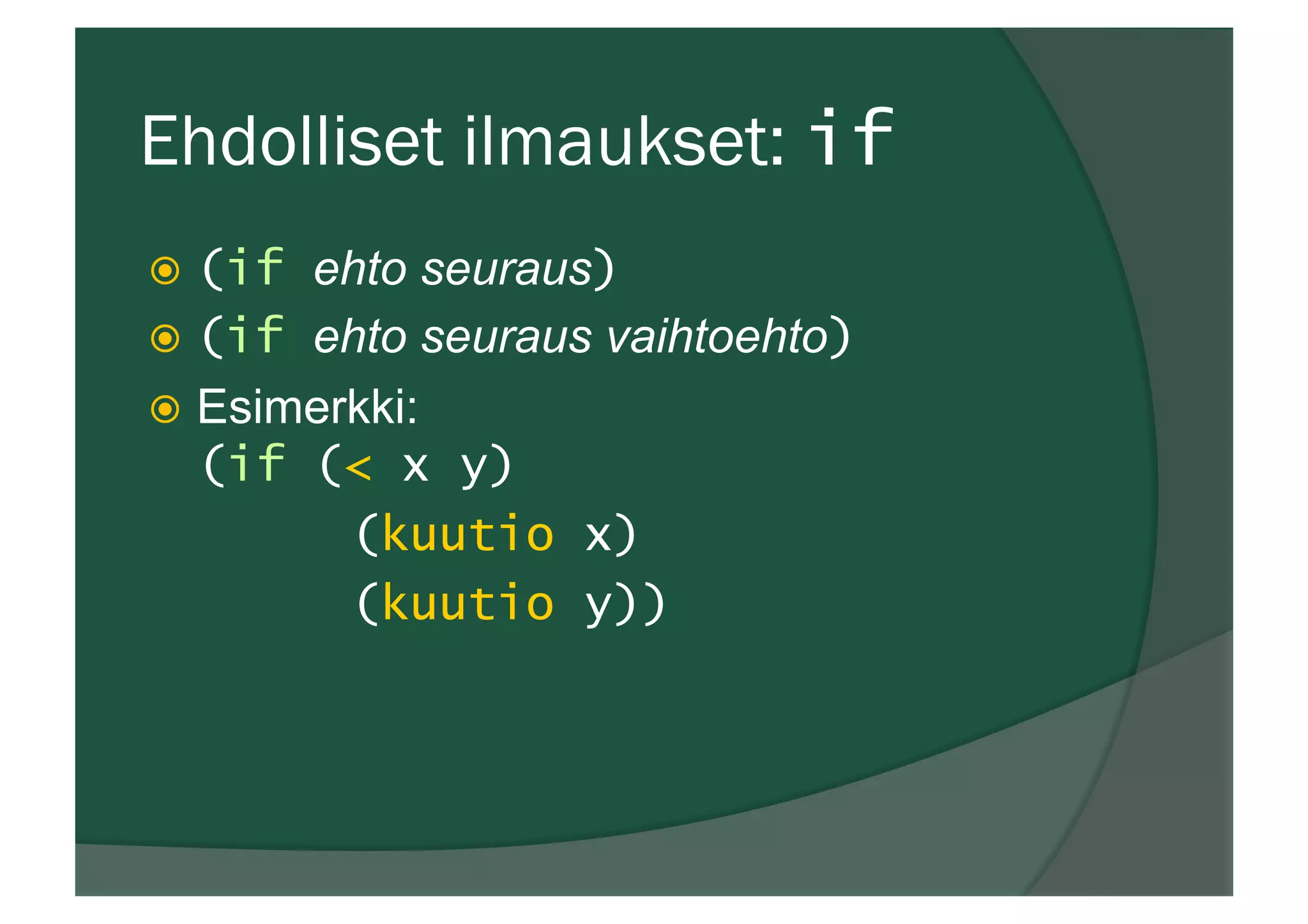 Ehdolliset ilmaukset: if
ž  (if ehto seuraus)
ž  (if ehto seuraus vaihtoehto)
ž  Esimerkki:
(if (< x y)
(kuutio x)
(kuutio y))
 
