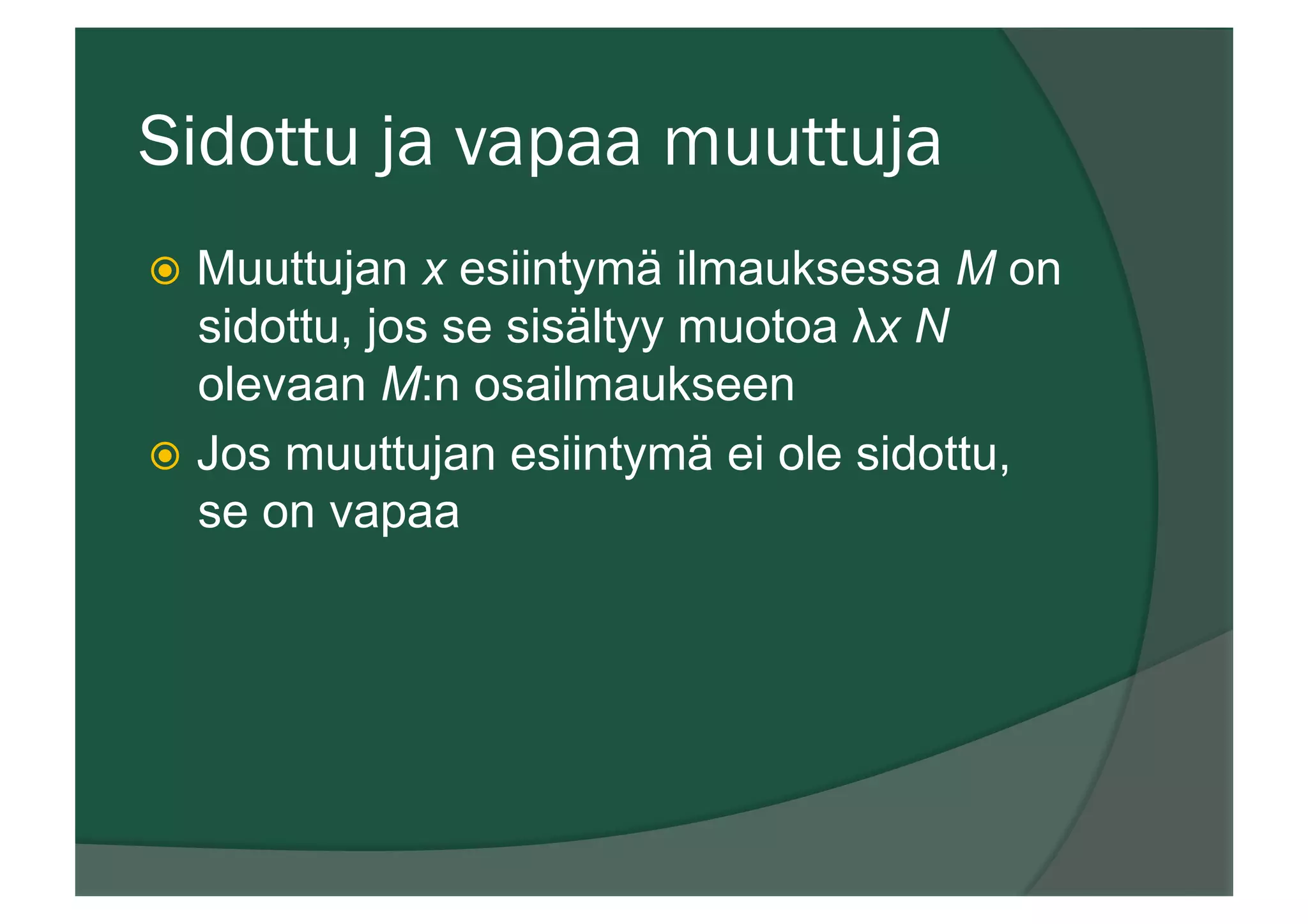 Sidottu ja vapaa muuttuja
ž  Muuttujan x esiintymä ilmauksessa M on
sidottu, jos se sisältyy muotoa λx N
olevaan M:n osailmaukseen
ž  Jos muuttujan esiintymä ei ole sidottu,
se on vapaa
 