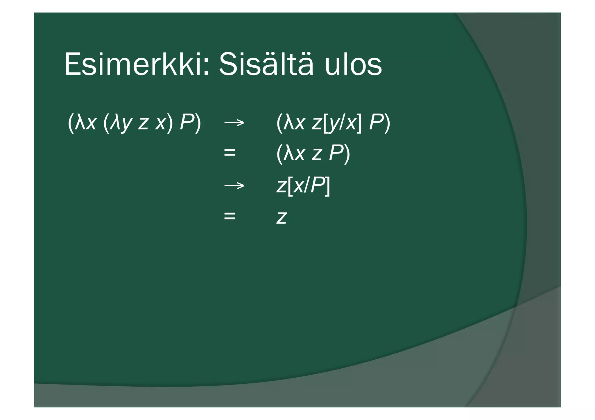 Esimerkki: Sisältä ulos
(λx (λy z x) P) → (λx z[y/x] P)
= (λx z P)
→ z[x/P]
= z
 