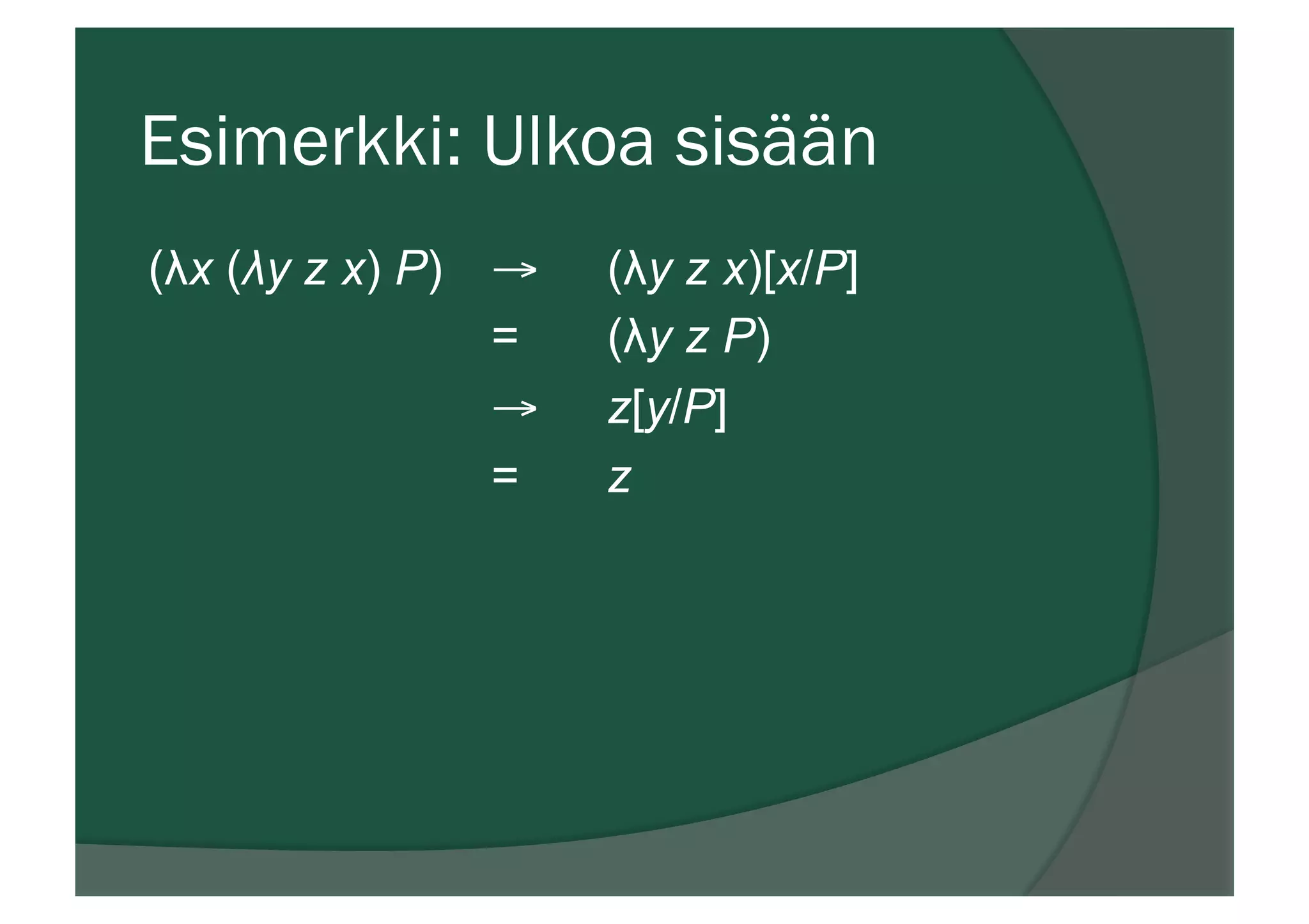 Esimerkki: Ulkoa sisään
(λx (λy z x) P) → (λy z x)[x/P]
= (λy z P)
→ z[y/P]
= z
 
