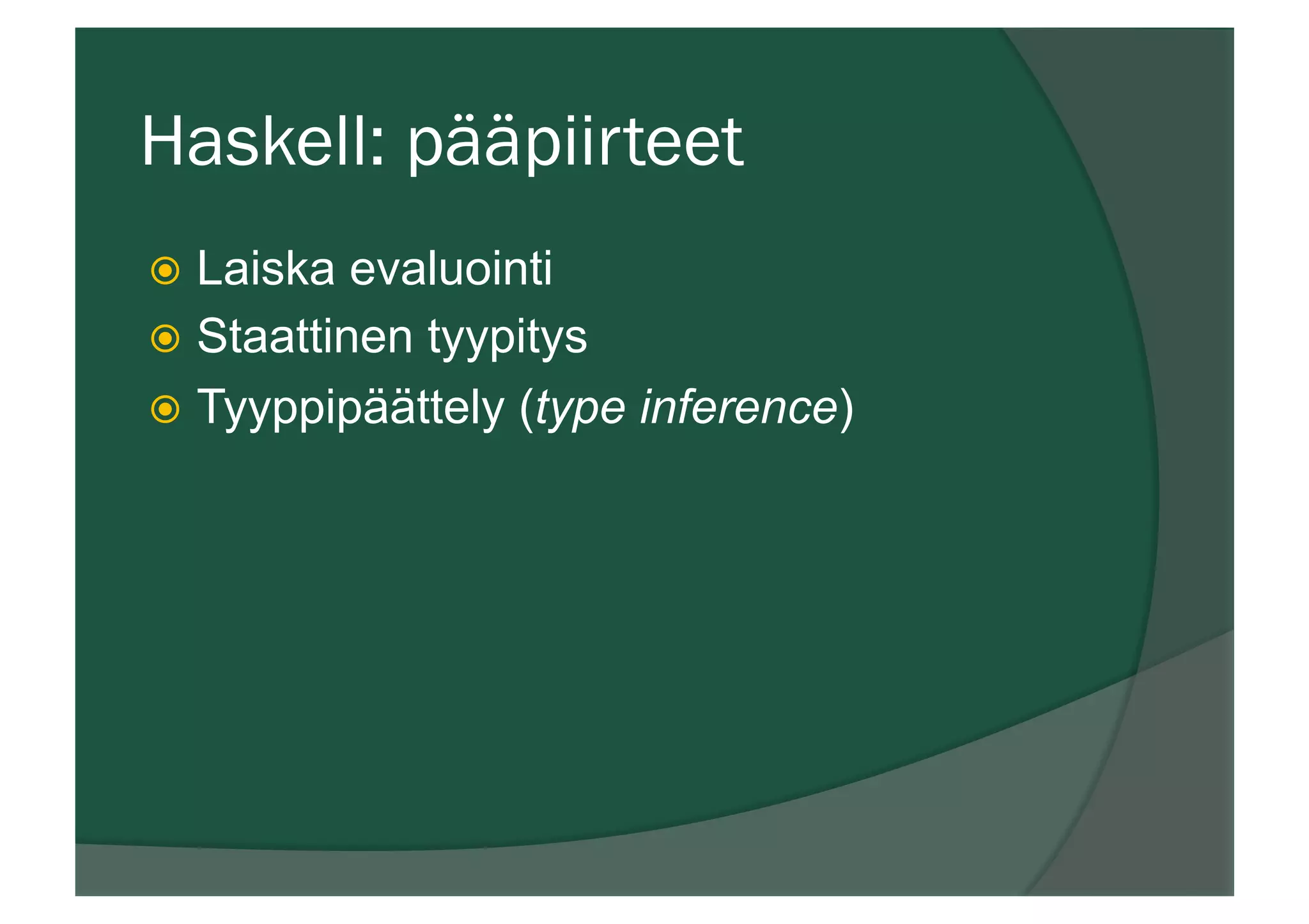 Haskell: pääpiirteet
ž  Laiska evaluointi
ž  Staattinen tyypitys
ž  Tyyppipäättely (type inference)
 