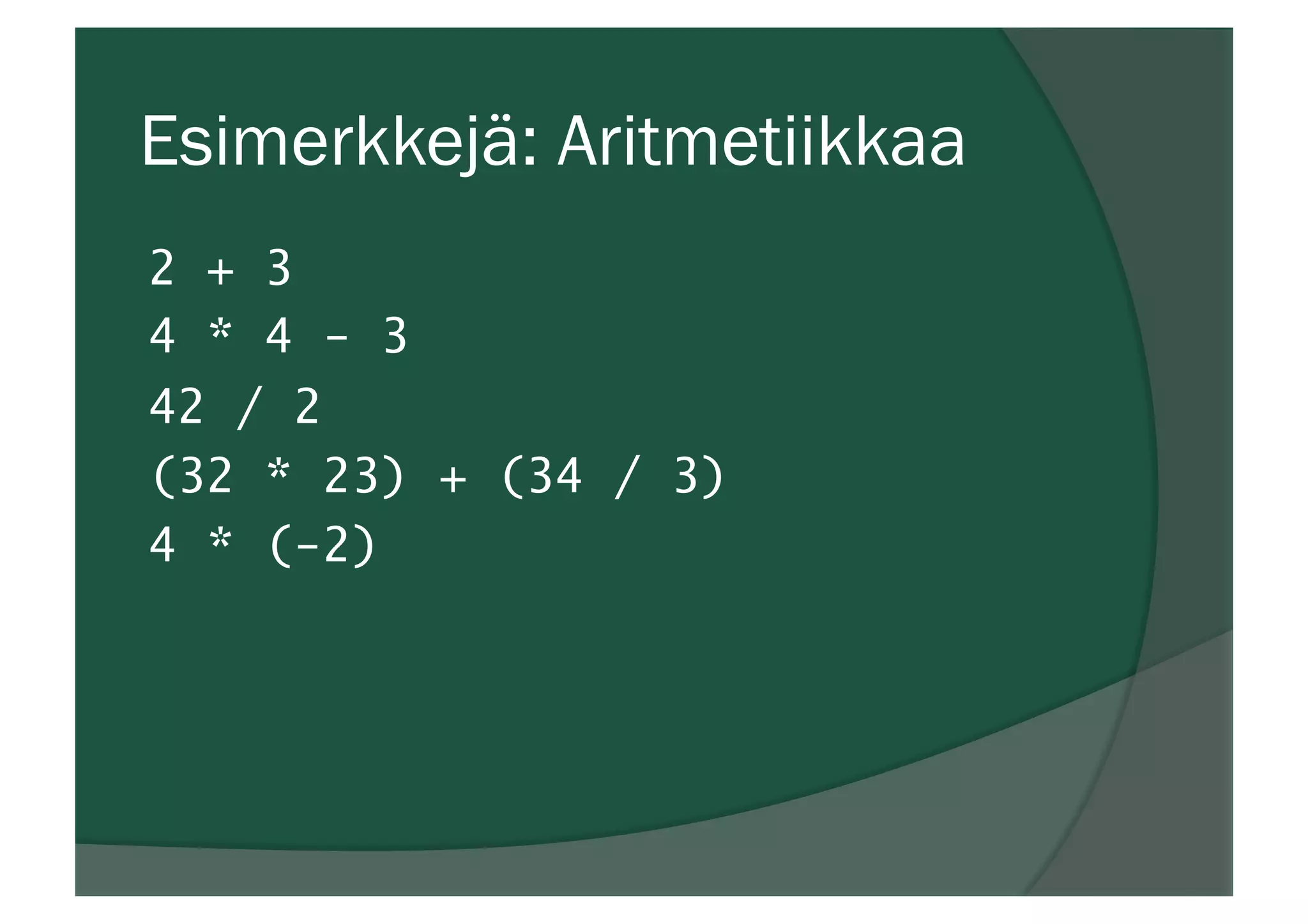Esimerkkejä: Aritmetiikkaa
2 + 3
4 * 4 - 3
42 / 2
(32 * 23) + (34 / 3)
4 * (-2)
 