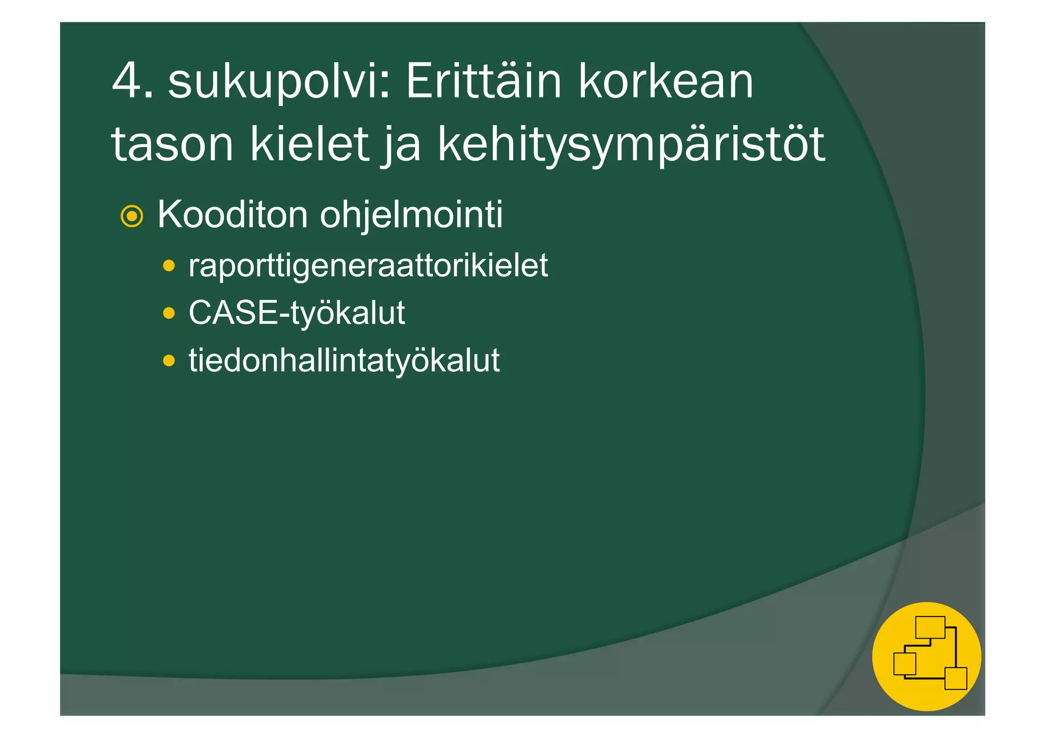 4. sukupolvi: Erittäin korkean
tason kielet ja kehitysympäristöt
ž  Kooditon ohjelmointi
—  raporttigeneraattorikielet
—  CASE-työkalut
—  tiedonhallintatyökalut
 