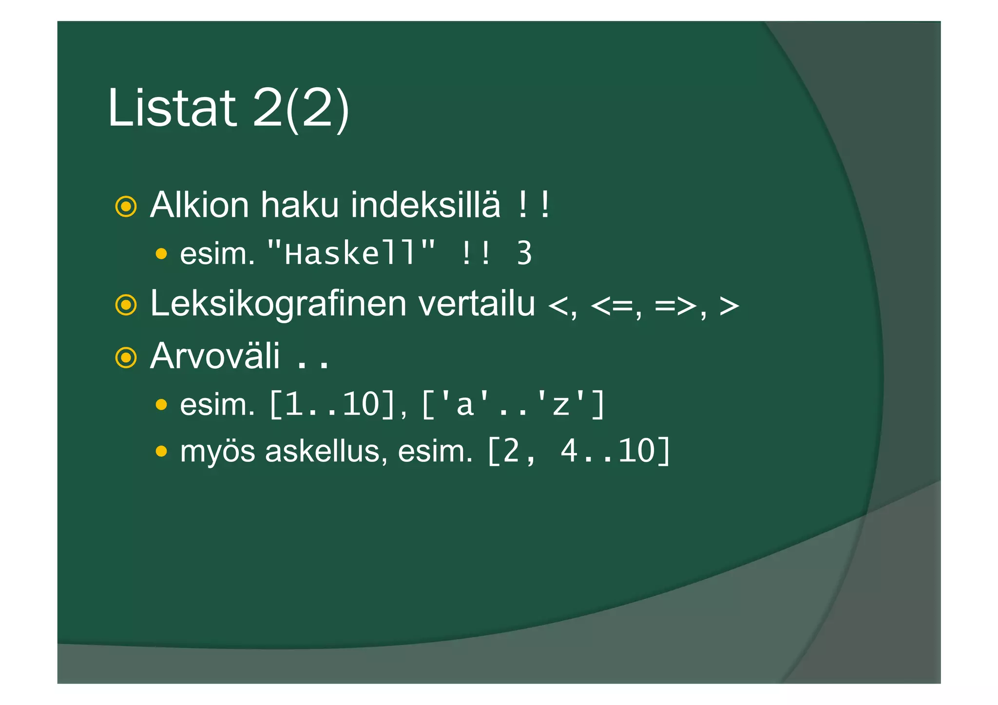 Listat 2(2)
ž  Alkion haku indeksillä !!
—  esim. "Haskell" !! 3
ž  Leksikografinen vertailu <, <=, =>, >
ž  Arvoväli ..
—  esim. [1..10], ['a'..'z']
—  myös askellus, esim. [2, 4..10]
 