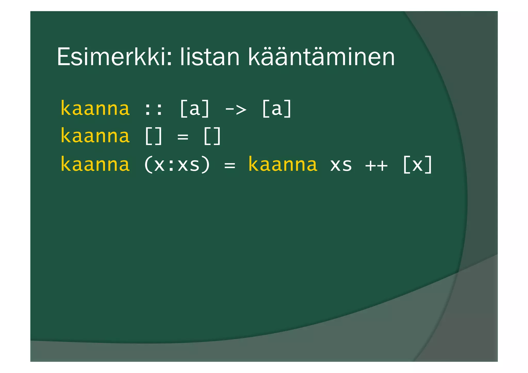 Esimerkki: listan kääntäminen
kaanna :: [a] -> [a]
kaanna [] = []
kaanna (x:xs) = kaanna xs ++ [x]
 