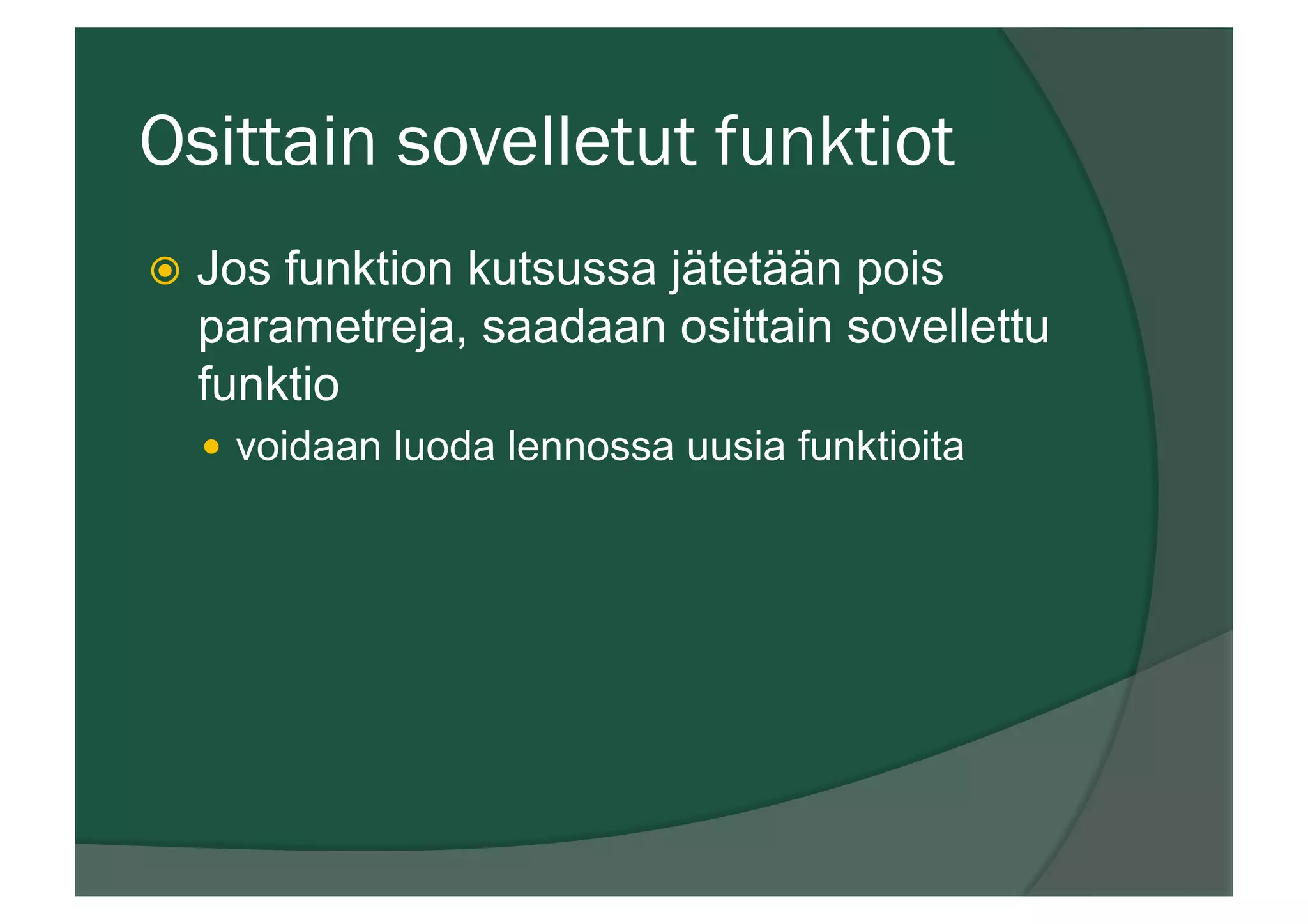 Osittain sovelletut funktiot
ž  Jos funktion kutsussa jätetään pois
parametreja, saadaan osittain sovellettu
funktio
—  voidaan luoda lennossa uusia funktioita
 