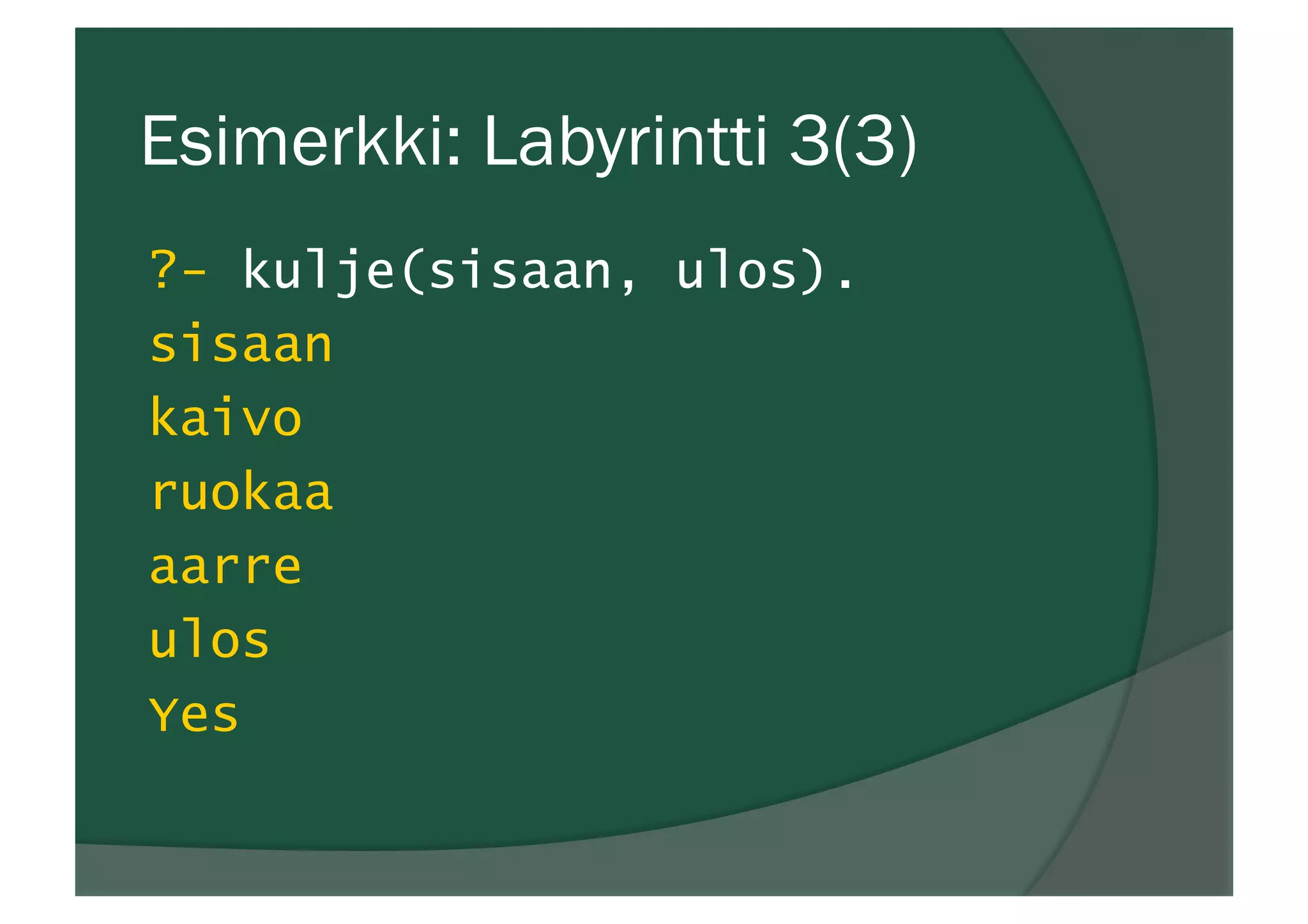 Esimerkki: Labyrintti 3(3)
?- kulje(sisaan, ulos).
sisaan
kaivo
ruokaa
aarre
ulos
Yes
 