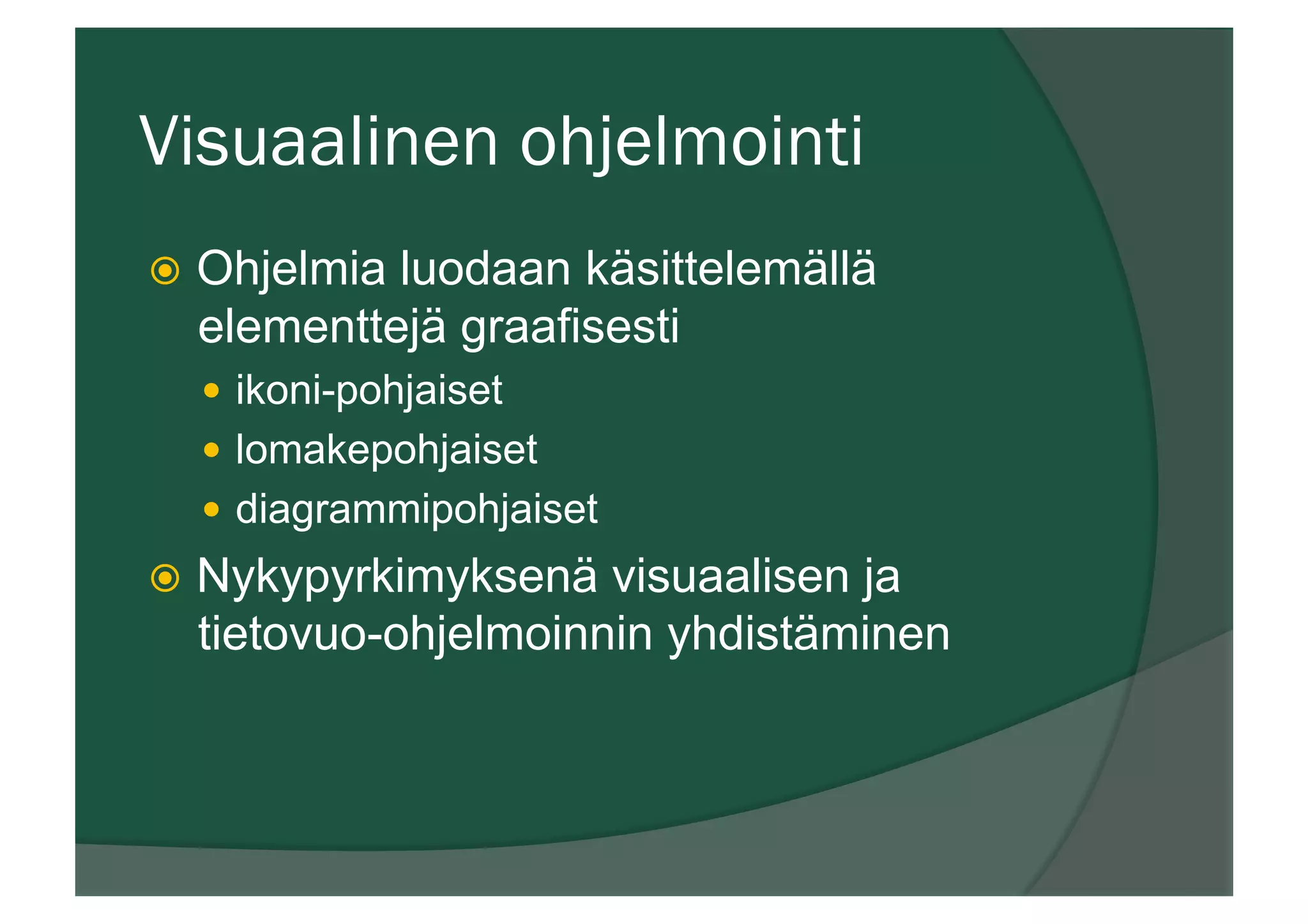 Visuaalinen ohjelmointi
ž  Ohjelmia luodaan käsittelemällä
elementtejä graafisesti
—  ikoni-pohjaiset
—  lomakepohjaiset
—  diagrammipohjaiset
ž  Nykypyrkimyksenä visuaalisen ja
tietovuo-ohjelmoinnin yhdistäminen
 
