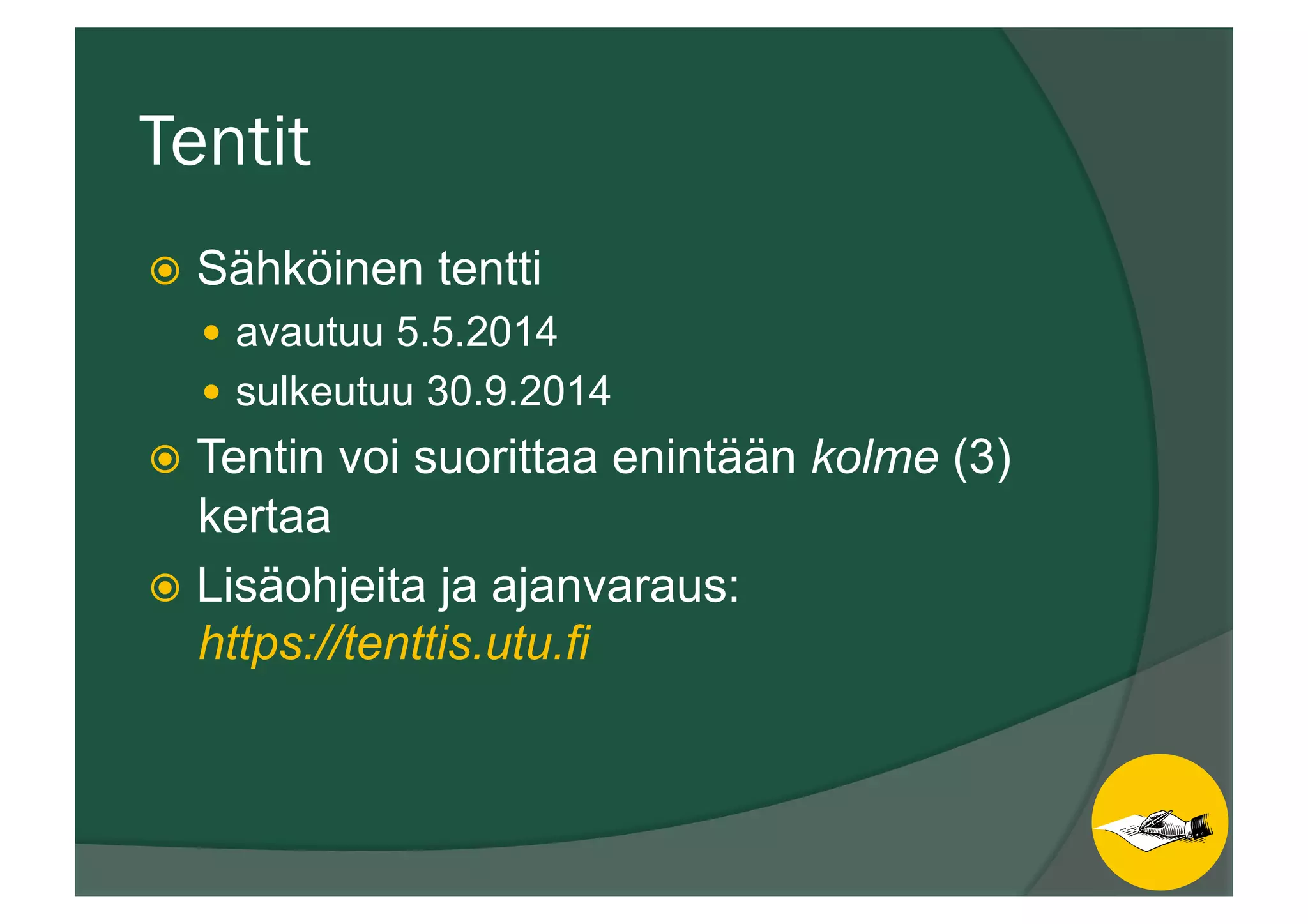 Tentit
ž  Sähköinen tentti
—  avautuu 5.5.2014
—  sulkeutuu 30.9.2014
ž  Tentin voi suorittaa enintään kolme (3)
kertaa
ž  Lisäohjeita ja ajanvaraus:
https://tenttis.utu.fi
 