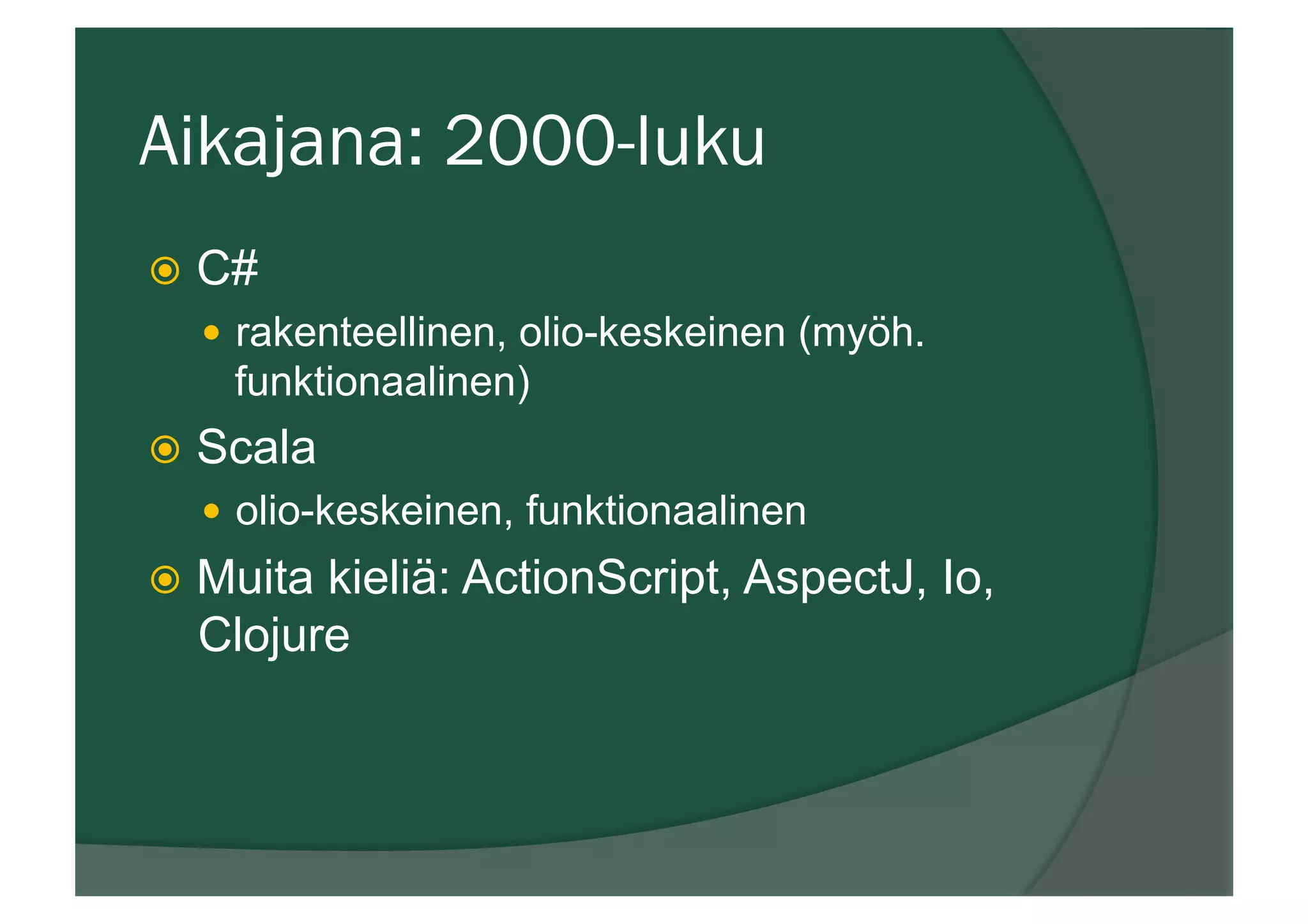 Aikajana: 2000-luku
ž  C#
—  rakenteellinen, olio-keskeinen (myöh.
funktionaalinen)
ž  Scala
—  olio-keskeinen, funktionaalinen
ž  Muita kieliä: ActionScript, AspectJ, Io,
Clojure
 