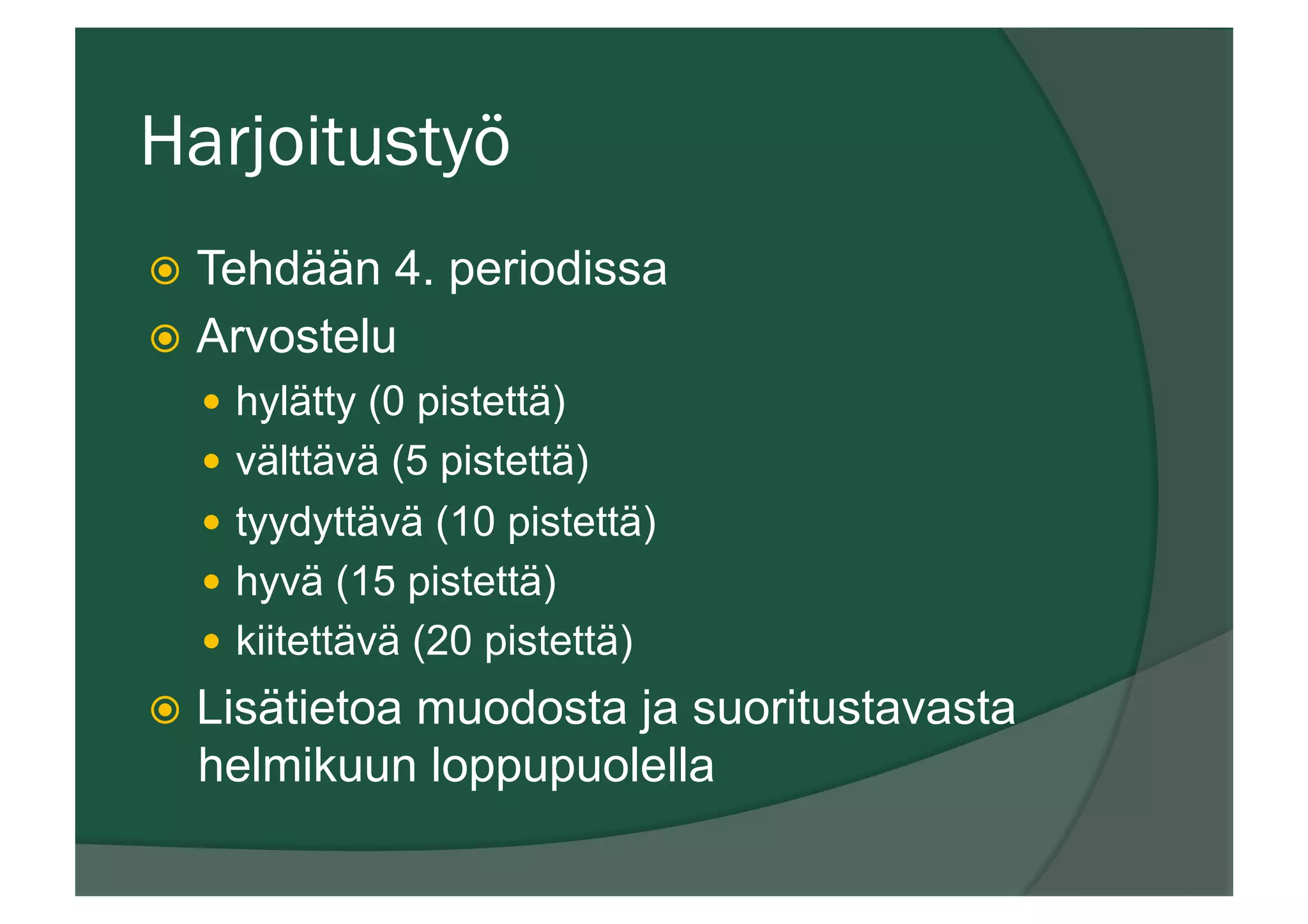 Harjoitustyö
ž  Tehdään 4. periodissa
ž  Arvostelu
—  hylätty (0 pistettä)
—  välttävä (5 pistettä)
—  tyydyttävä (10 pistettä)
—  hyvä (15 pistettä)
—  kiitettävä (20 pistettä)
ž  Lisätietoa muodosta ja suoritustavasta
helmikuun loppupuolella
 