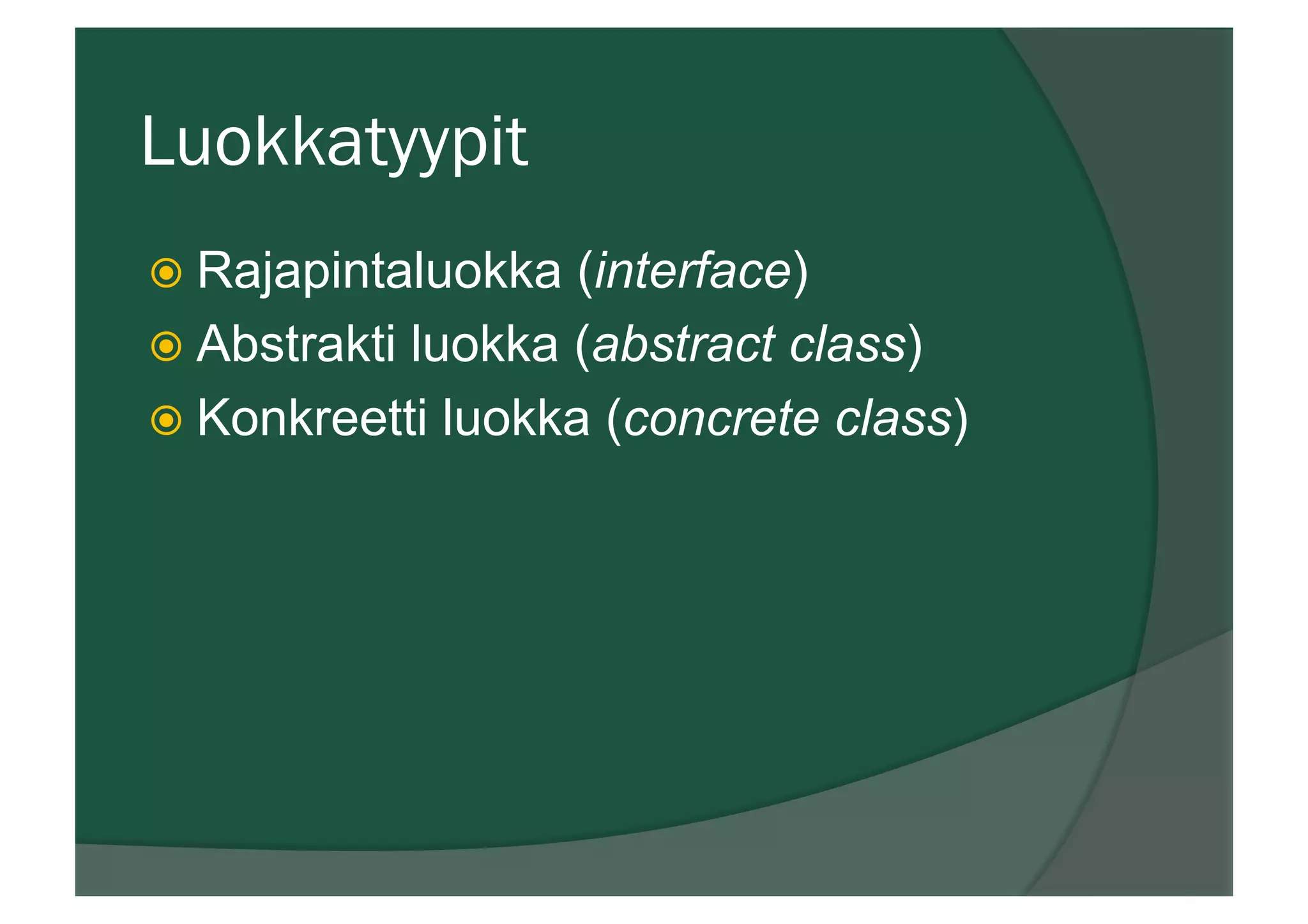 Luokkatyypit
ž Rajapintaluokka (interface)
ž Abstrakti luokka (abstract class)
ž Konkreetti luokka (concrete class)
 