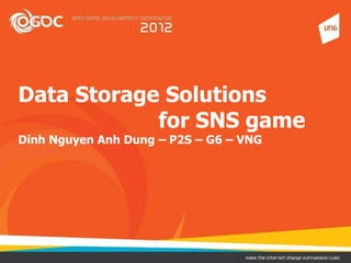 Data Storage Solutions
            for SNS game
Dinh Nguyen Anh Dung – P2S – G6 – VNG
 
