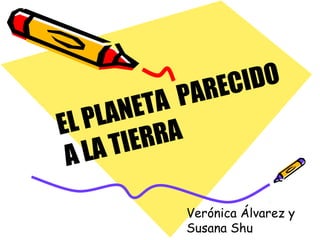 EL PLANETA PARECIDO
A LA TIERRA
Verónica Álvarez y
Susana Shu
 