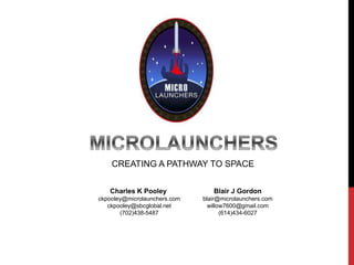 CREATING A PATHWAY TO SPACE
Charles K Pooley
ckpooley@microlaunchers.com
ckpooley@sbcglobal.net
(702)438-5487
Blair J Gordon
blair@microlaunchers.com
willow7600@gmail.com
(614)434-6027
 