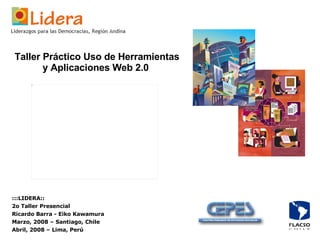 Taller Práctico Uso de Herramientas y Aplicaciones Web 2.0   :::LIDERA:: 2o Taller Presencial Ricardo Barra - Eiko Kawamura Marzo, 2008 – Santiago, Chile Abril, 2008 – Lima, Perú 