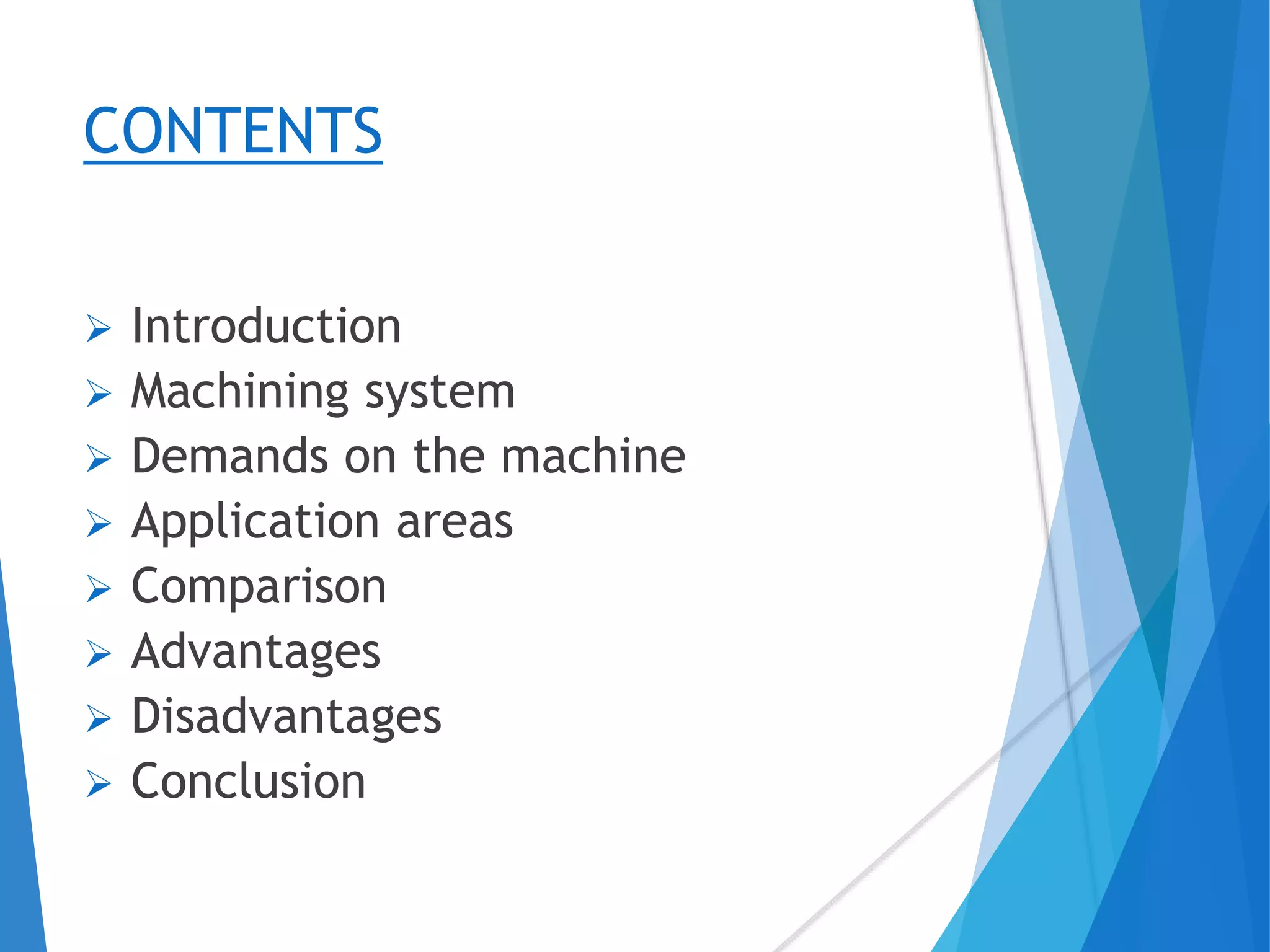 CONTENTS
 Introduction
 Machining system
 Demands on the machine
 Application areas
 Comparison
 Advantages
 Disadvantages
 Conclusion
 