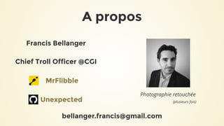 A propos
Francis Bellanger
Chief Troll Officer @CGI
MrFlibble
Unexpected
Photographie retouchée
(plusieurs fois)
bellanger...