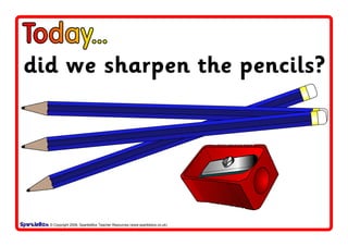 © Copyright 2008, SparkleBox Teacher Resources (www.sparklebox.co.uk)
Today...
did we sharpen the pencils?
 