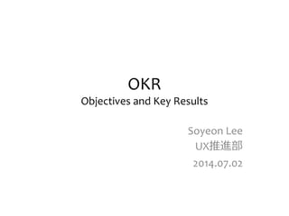OKR
Objectives and Key Results
Soyeon Lee
UX推進部
2014.07.02
 