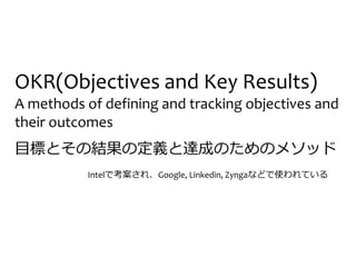 OKR(Objectives and Key Results)
A methods of defining and tracking objectives and
their outcomes
目標とその結果の定義と達成のためのメソッド
Int...