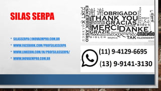 SILAS SERPA
• SILASSERPA@INOVAEMPRO.COM.BR
• WWW.FACEBOOK.COM/PROFSILASSERPA
• WWW.LINKEDIN.COM/IN/PROFSILASSERPA/
• WWW.INOVAEMPRO.COM.BR
 