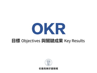 OKR
老查商業好書簡報
目標 Objectives 與關鍵成果 Key Results
 
