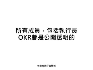 所有成員，包括執行長
OKR都是公開透明的
老查商業好書簡報
 