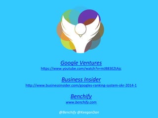Google	
  Ventures	
  
h#ps://www.youtube.com/watch?v=mJB83EZtAjc	
  
	
  
Business	
  Insider	
  
h#p://www.businessinsider.com/googles-­‐ranking-­‐system-­‐okr-­‐2014-­‐1	
  
	
  
Benchify	
  
www.benchify.com	
  
	
  
@Benchify	
  @KeeganDan	
  
 