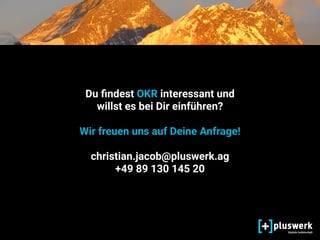 Du ﬁndest OKR interessant und
willst es bei Dir einführen?
Wir freuen uns auf Deine Anfrage!
christian.jacob@pluswerk.ag
+49 89 130 145 20
 