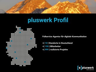 pluswerk Proﬁl
Fullservice Agentur für digitale Kommunikation 
 
+[ 10 ] Standorte in Deutschland
+[ 130 ] Mitarbeiter
+[ 999 ] realisierte Projekte
 