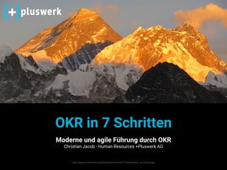 OKR in 7 Schritten
Moderne und agile Führung durch OKR
Christian Jacob - Human Resources +Pluswerk AG
http://upload.wikimedia.org/wikipedia/commons/7/73/Alpenglow_on_Everest.jpg
 