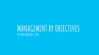 MANAGEMENT BY OBJECTIVES
BY PETER DRUCKER ~1954
 