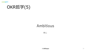 OKRKPT
OKR哲学(5)
30
Ambitious
野心
© OKRJapan
 
