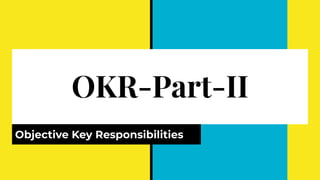 OKR-Part-II
Objective Key Responsibilities
 