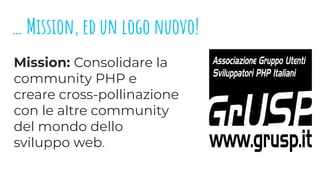 … Mission, ed un logo nuovo!
Mission: Consolidare la
community PHP e
creare cross-pollinazione
con le altre community
del ...