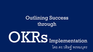 1
Outlining Success
through
OKRsImplementation
โดย ดร.วสิษฐ์ พรหมบุตร
 
