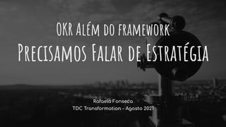 Rafaela Fonseca
TDC Transformation - Agosto 2021
OKR Além do framework
Precisamos Falar de Estratégia
 