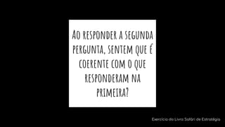 Ao responder a segunda
pergunta, sentem que é
coerente com o que
responderam na
primeira?
Exercício do Livro Safári de Estratégia
 