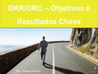 OKR/ORC – Objetivos e
Resultados Chave
Msc. Rafaella Cavalca
 